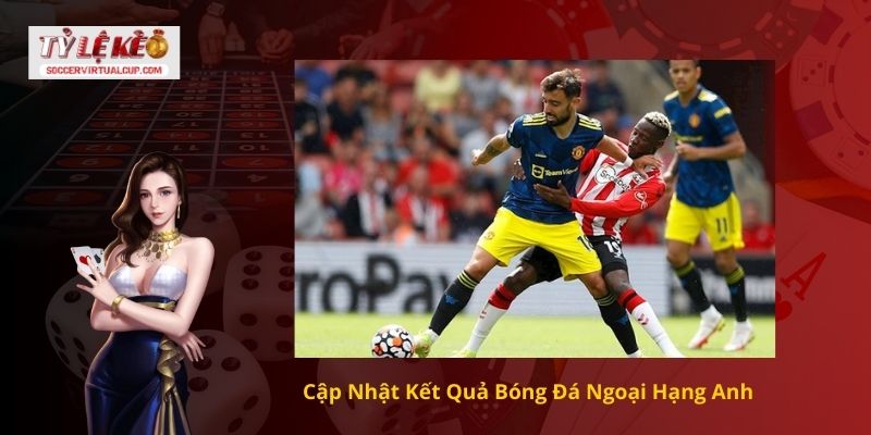 Cập Nhật Kết Quả Bóng Đá Ngoại Hạng Anh